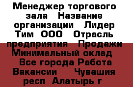 Менеджер торгового зала › Название организации ­ Лидер Тим, ООО › Отрасль предприятия ­ Продажи › Минимальный оклад ­ 1 - Все города Работа » Вакансии   . Чувашия респ.,Алатырь г.